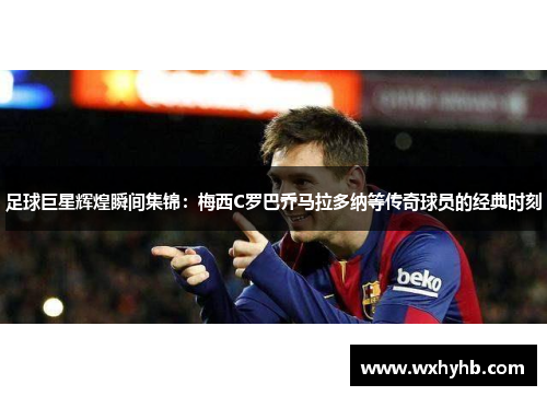 足球巨星辉煌瞬间集锦：梅西C罗巴乔马拉多纳等传奇球员的经典时刻