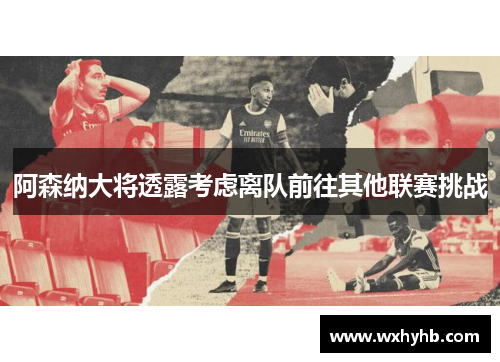 阿森纳大将透露考虑离队前往其他联赛挑战