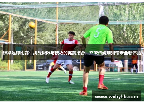 横梁足球比赛：挑战极限与技巧的完美结合，突破传统规则带来全新体验