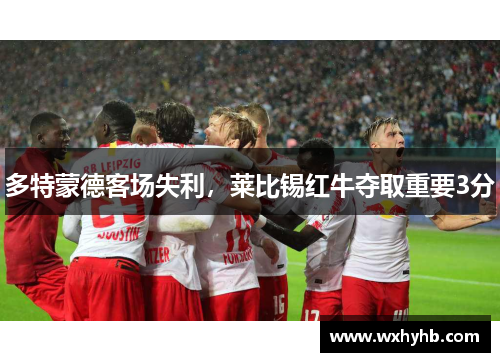 多特蒙德客场失利，莱比锡红牛夺取重要3分
